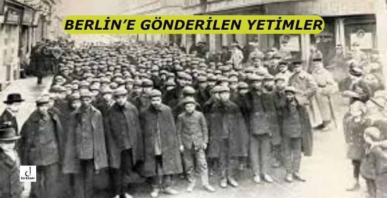 BERLİN’E GÖNDERİLEN YETİMLER