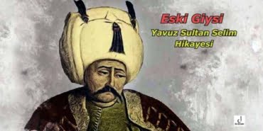 Eski Giysi - Yavuz Sultan Selim Hikayesi