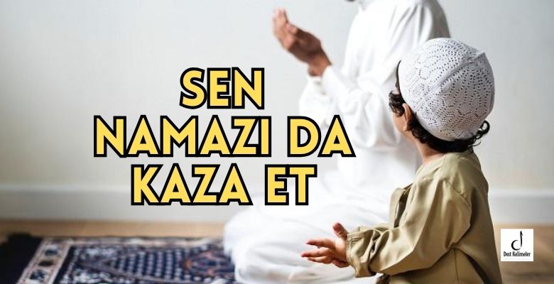 Sen Namazı da Kaza Et