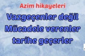 Vazgeçenler değil Mücadele verenler tarihe geçerler