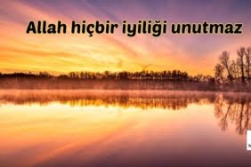 Allah hiçbir iyiliği unutmaz