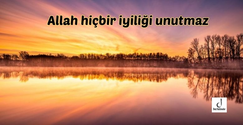 Allah hiçbir iyiliği unutmaz